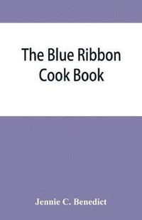 bokomslag The blue ribbon cook book; being a second publication of &quot;One hundred tested receipts,&quot; together with others which have been tried and found valuable