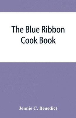 bokomslag The blue ribbon cook book; being a second publication of &quot;One hundred tested receipts,&quot; together with others which have been tried and found valuable