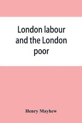 Henry Mayhew - London labour and the London poor; a cyclopaedia of the condition and earnings of those that will work, those that cannot work, and those that will not work, Häftad