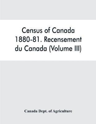 Census of Canada, 1880-81. Recensement du Canada (Volume III) 1