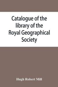 bokomslag Catalogue of the library of the Royal Geographical Society
