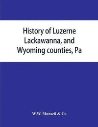 bokomslag History of Luzerne, Lackawanna, and Wyoming counties, Pa.; with illustrations and biographical sketches of some of their prominent men and pioneers