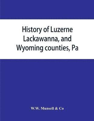 bokomslag History of Luzerne, Lackawanna, and Wyoming counties, Pa.; with illustrations and biographical sketches of some of their prominent men and pioneers