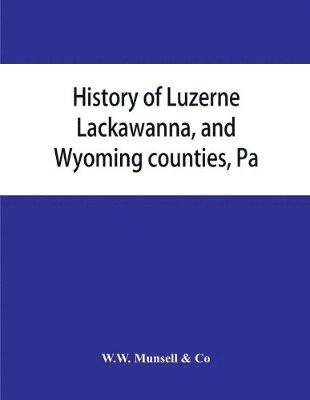 bokomslag History of Luzerne, Lackawanna, and Wyoming counties, Pa.; with illustrations and biographical sketches of some of their prominent men and pioneers