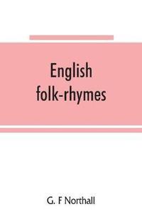 bokomslag English folk-rhymes; a collection of traditional verses relating to places and persons, customs, superstitions, etc