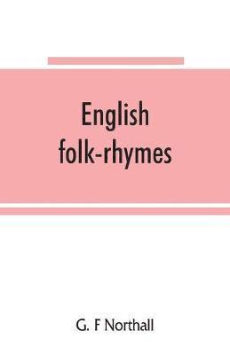 bokomslag English folk-rhymes; a collection of traditional verses relating to places and persons, customs, superstitions, etc