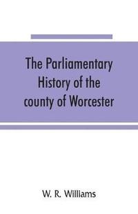 bokomslag The parliamentary history of the county of Worcester
