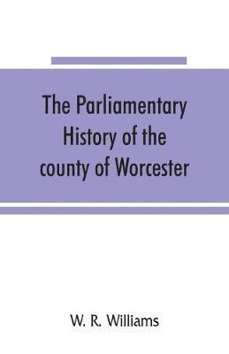 The parliamentary history of the county of Worcester 1