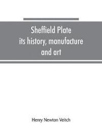bokomslag Sheffield plate, its history, manufacture and art; with makers' names and marks, also a note on foreign Sheffield plate, with illustrations