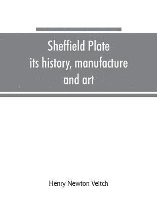 bokomslag Sheffield plate, its history, manufacture and art; with makers' names and marks, also a note on foreign Sheffield plate, with illustrations