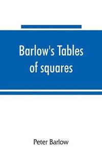 bokomslag Barlow's tables of squares, cubes, square roots, cube roots, reciprocals of all integer numbers up to 10,000