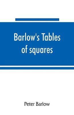 bokomslag Barlow's tables of squares, cubes, square roots, cube roots, reciprocals of all integer numbers up to 10,000