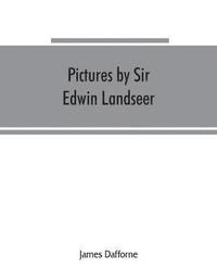 bokomslag Pictures by Sir Edwin Landseer, Royal Academician, with descriptions and a biographical sketch of the painter