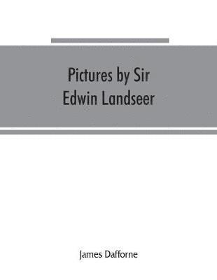 James Dafforne - Pictures by Sir Edwin Landseer, Royal Academician, with descriptions and a biographical sketch of the painter, Häftad