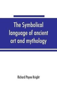 bokomslag The symbolical language of ancient art and mythology; an inquiry