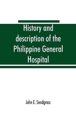 History and description of the Philippine General Hospital. Manila, Philippine Islands, 1900 to 1911 1