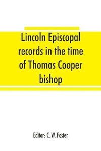 bokomslag Lincoln episcopal records in the time of Thomas Cooper bishop of Lincoln, A. D. 1571 to A. D. 1584