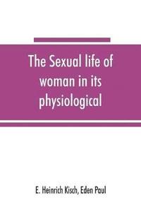 bokomslag The sexual life of woman in its physiological, pathological and hygienic aspects