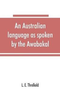 bokomslag An Australian language as spoken by the Awabakal, the people of Awaba, or lake Macquarie (near Newcastle, New South Wales) being an account of their language, traditions, and customs