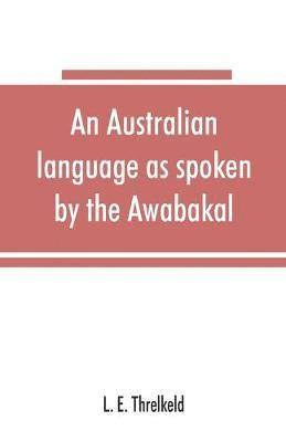 bokomslag An Australian language as spoken by the Awabakal, the people of Awaba, or lake Macquarie (near Newcastle, New South Wales) being an account of their language, traditions, and customs