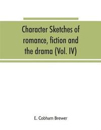 bokomslag Character sketches of romance, fiction and the drama (Volume IV)