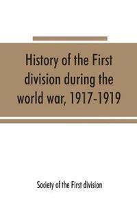 bokomslag History of the First division during the world war, 1917-1919