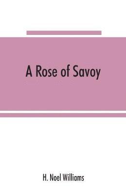 A rose of Savoy; Marie Ade&#769;lai&#776;de of Savoy, duchesse de Bourgogne, mother of Louis XV 1