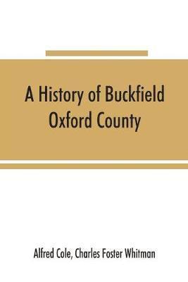 bokomslag A history of Buckfield, Oxford County, Maine, from the earliestexplorations to the close of the year 1900