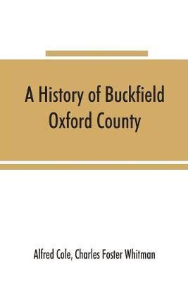 history of Buckfield, Oxford County, Maine, from the earliestexplorations to the close of the year 1900