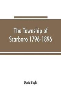 bokomslag The township of Scarboro 1796-1896