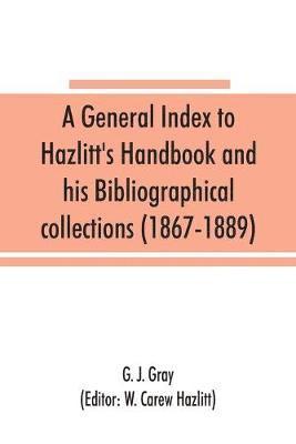 general index to Hazlitt's Handbook and his Bibliographical collections (1867-1889)