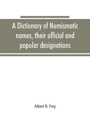 A dictionary of numismatic names, their official and popular designations 1