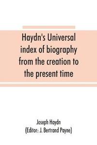 bokomslag Haydn's universal index of biography from the creation to the present time, for the use of the statesman, the historian, and the journalist