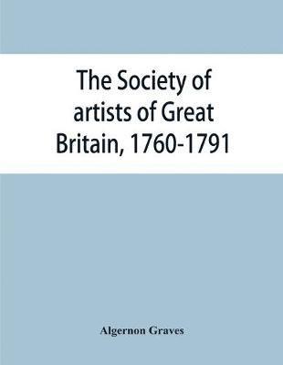 Algernon Graves - Society of artists of Great Britain, 1760-1791; the Free society of artists, 1761-1783; a complete dictionary of contributors and their work from the foundation of the societies to 1791, Häftad