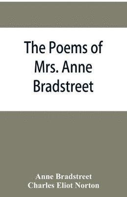 The poems of Mrs. Anne Bradstreet (1612-1672) together with her prose remains 1