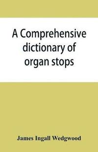 bokomslag A comprehensive dictionary of organ stops