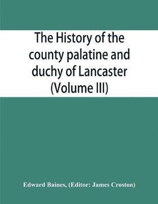 The history of the county palatine and duchy of Lancaster (Volume III) 1