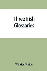bokomslag Three Irish glossaries. Cormac's glossary codex A. O'Davoren's glossary and a glossary to the calendar of Oingus the Culdee