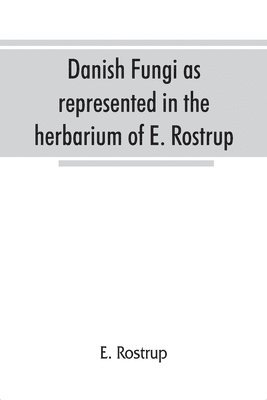 Danish fungi as represented in the herbarium of E. Rostrup 1