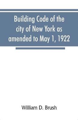 William D Brush - Building code of the city of New York as amended to May 1, 1922, Häftad