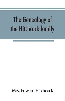 The genealogy of the Hitchcock family, who are descended from Matthias Hitchcock of East Haven, Conn., and Luke Hitchcock of Wethersfield, Conn 1