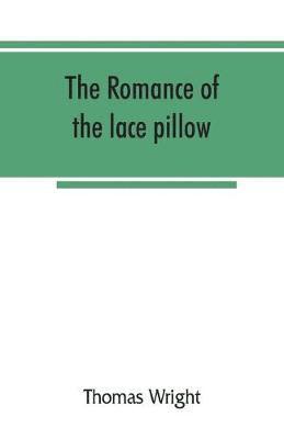 Thomas Wright - romance of the lace pillow; being the history of lace-making in Bucks, Beds, Northants and neighbouring counties, together with some account of the lace industries of Devon and Ireland, Häftad