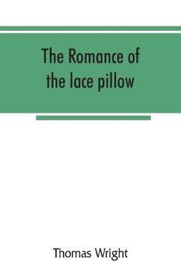 The romance of the lace pillow; being the history of lace-making in Bucks, Beds, Northants and neighbouring counties, together with some account of the lace industries of Devon and Ireland 1