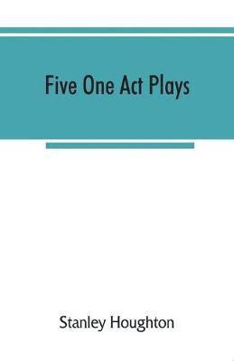 Stanley Houghton - Five one act plays; The dear departed-fancy free the master of the house-phipps the fifth commandment, Häftad