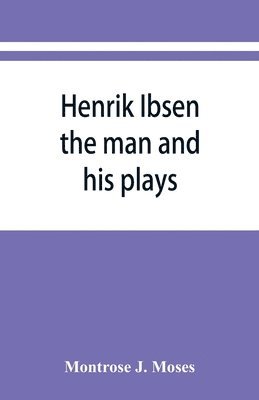 bokomslag Henrik Ibsen; the man and his plays