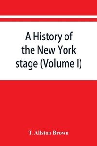 bokomslag A history of the New York stage from the first performance in 1732 to 1901 (Volume I)