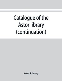 bokomslag Catalogue of the Astor library (continuation). Authors and books E-K