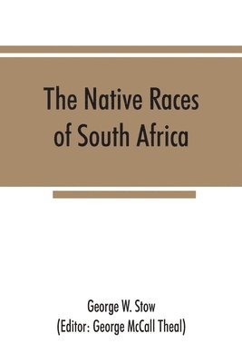 George W Stow, George W. Stow, George McCall Theal - native races of South Africa; a history of the intrusion of the Hottentots and Bantu into the hunting grounds of the Bushmen, the aborigines of the country, Häftad