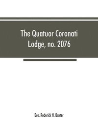 bokomslag The Quatuor Coronati Lodge, no.2076, of ancient, free and accepted masons, London