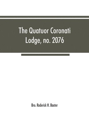 bokomslag The Quatuor Coronati Lodge, no.2076, of ancient, free and accepted masons, London